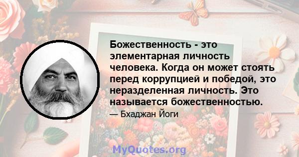 Божественность - это элементарная личность человека. Когда он может стоять перед коррупцией и победой, это неразделенная личность. Это называется божественностью.