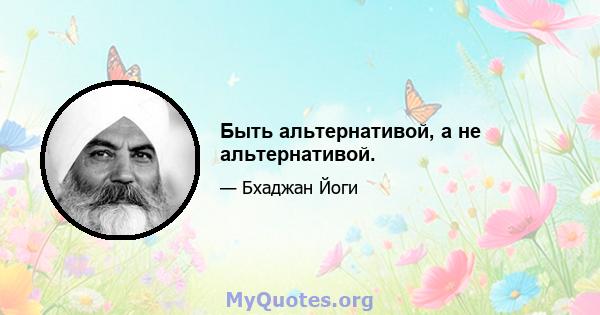 Быть альтернативой, а не альтернативой.