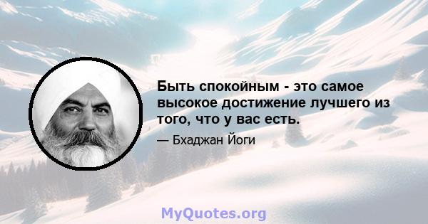 Быть спокойным - это самое высокое достижение лучшего из того, что у вас есть.