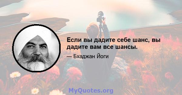 Если вы дадите себе шанс, вы дадите вам все шансы.