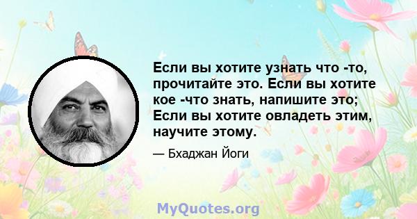 Если вы хотите узнать что -то, прочитайте это. Если вы хотите кое -что знать, напишите это; Если вы хотите овладеть этим, научите этому.