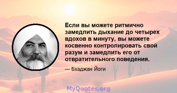 Если вы можете ритмично замедлить дыхание до четырех вдохов в минуту, вы можете косвенно контролировать свой разум и замедлить его от отвратительного поведения.