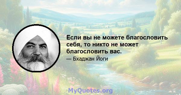 Если вы не можете благословить себя, то никто не может благословить вас.