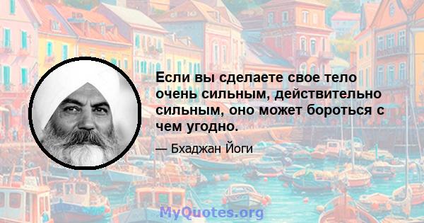 Если вы сделаете свое тело очень сильным, действительно сильным, оно может бороться с чем угодно.