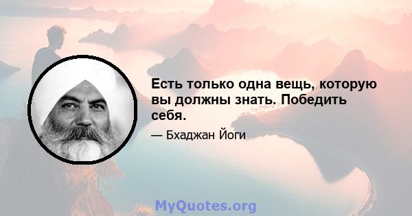 Есть только одна вещь, которую вы должны знать. Победить себя.