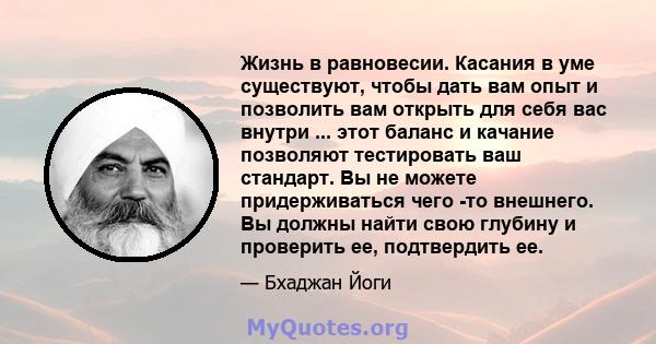 Жизнь в равновесии. Касания в уме существуют, чтобы дать вам опыт и позволить вам открыть для себя вас внутри ... этот баланс и качание позволяют тестировать ваш стандарт. Вы не можете придерживаться чего -то внешнего.