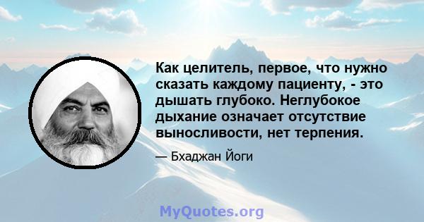 Как целитель, первое, что нужно сказать каждому пациенту, - это дышать глубоко. Неглубокое дыхание означает отсутствие выносливости, нет терпения.