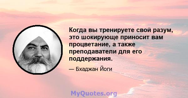 Когда вы тренируете свой разум, это шокирующе приносит вам процветание, а также преподаватели для его поддержания.