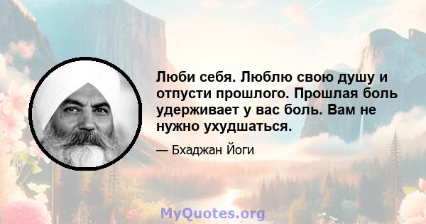 Люби себя. Люблю свою душу и отпусти прошлого. Прошлая боль удерживает у вас боль. Вам не нужно ухудшаться.