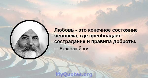 Любовь - это конечное состояние человека, где преобладает сострадание и правила доброты.