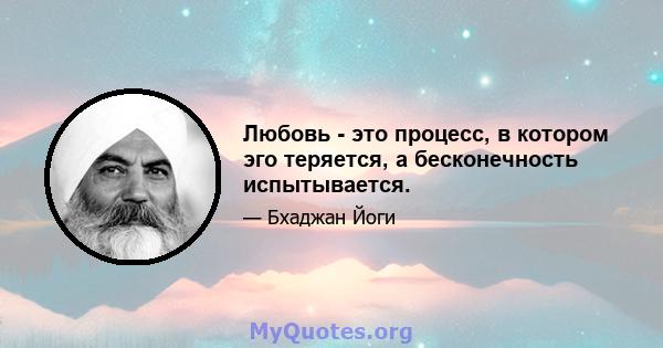 Любовь - это процесс, в котором эго теряется, а бесконечность испытывается.