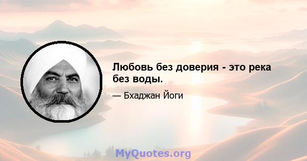 Любовь без доверия - это река без воды.