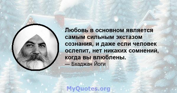 Любовь в основном является самым сильным экстазом сознания, и даже если человек ослепит, нет никаких сомнений, когда вы влюблены.