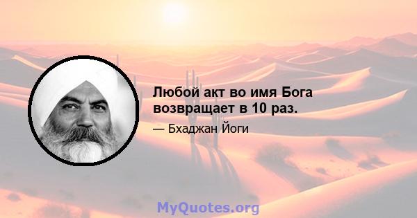 Любой акт во имя Бога возвращает в 10 раз.