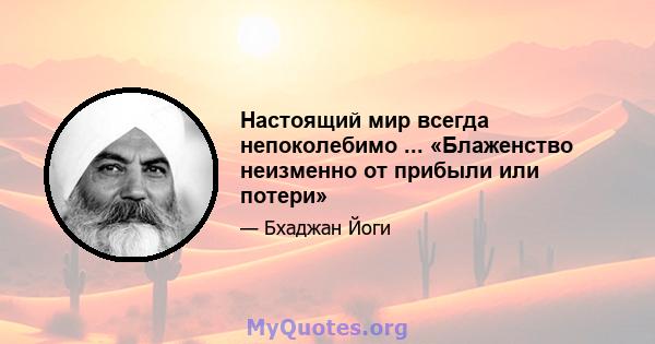 Настоящий мир всегда непоколебимо ... «Блаженство неизменно от прибыли или потери»