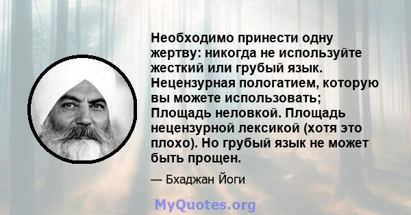 Необходимо принести одну жертву: никогда не используйте жесткий или грубый язык. Нецензурная пологатием, которую вы можете использовать; Площадь неловкой. Площадь нецензурной лексикой (хотя это плохо). Но грубый язык не 