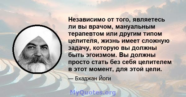 Независимо от того, являетесь ли вы врачом, мануальным терапевтом или другим типом целителя, жизнь имеет сложную задачу, которую вы должны быть эгоизмом. Вы должны просто стать без себя целителем в этот момент, для этой 