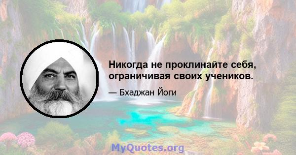 Никогда не проклинайте себя, ограничивая своих учеников.