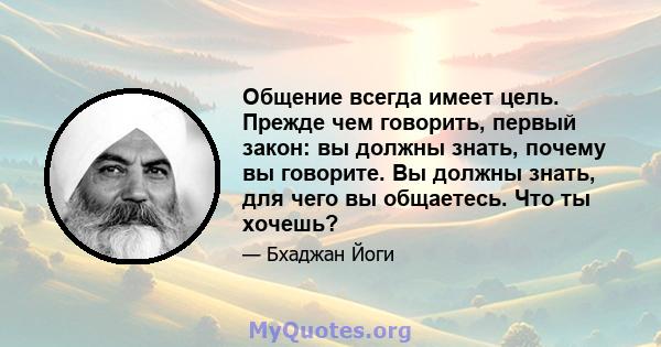 Общение всегда имеет цель. Прежде чем говорить, первый закон: вы должны знать, почему вы говорите. Вы должны знать, для чего вы общаетесь. Что ты хочешь?