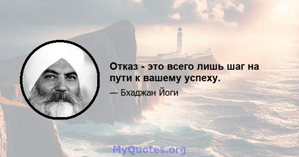 Отказ - это всего лишь шаг на пути к вашему успеху.