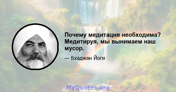 Почему медитация необходима? Медитируя, мы вынимаем наш мусор.