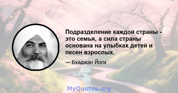 Подразделение каждой страны - это семья, а сила страны основана на улыбках детей и песен взрослых.