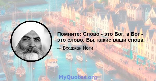 Помните: Слово - это Бог, а Бог - это слово. Вы, какие ваши слова.