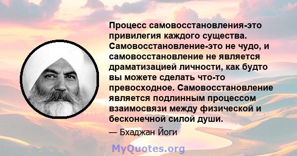 Процесс самовосстановления-это привилегия каждого существа. Самовосстановление-это не чудо, и самовосстановление не является драматизацией личности, как будто вы можете сделать что-то превосходное. Самовосстановление