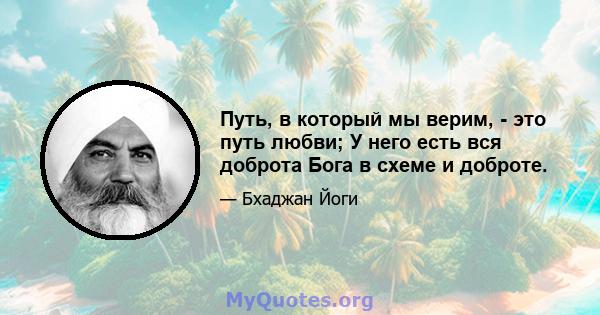 Путь, в который мы верим, - это путь любви; У него есть вся доброта Бога в схеме и доброте.