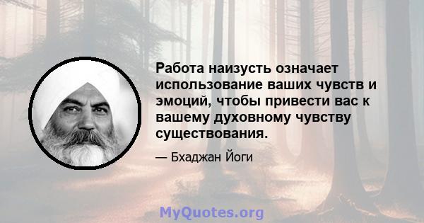 Работа наизусть означает использование ваших чувств и эмоций, чтобы привести вас к вашему духовному чувству существования.