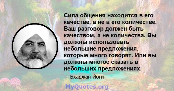 Сила общения находится в его качестве, а не в его количестве. Ваш разговор должен быть качеством, а не количества. Вы должны использовать небольшие предложения, которые много говорят. Или вы должны многое сказать в