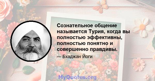 Сознательное общение называется Турия, когда вы полностью эффективны, полностью понятно и совершенно правдивы.