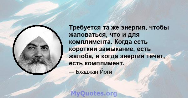 Требуется та же энергия, чтобы жаловаться, что и для комплимента. Когда есть короткий замыкание, есть жалоба, и когда энергия течет, есть комплимент.