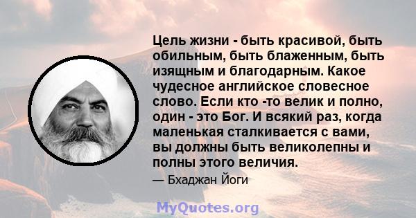 Цель жизни - быть красивой, быть обильным, быть блаженным, быть изящным и благодарным. Какое чудесное английское словесное слово. Если кто -то велик и полно, один - это Бог. И всякий раз, когда маленькая сталкивается с