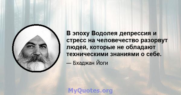 В эпоху Водолея депрессия и стресс на человечество разорвут людей, которые не обладают техническими знаниями о себе.