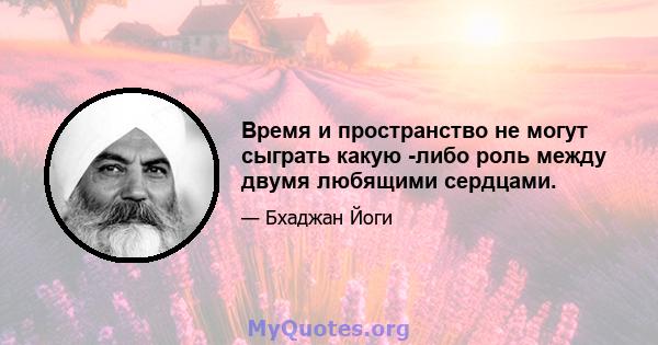 Время и пространство не могут сыграть какую -либо роль между двумя любящими сердцами.