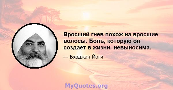 Вросший гнев похож на вросшие волосы. Боль, которую он создает в жизни, невыносима.