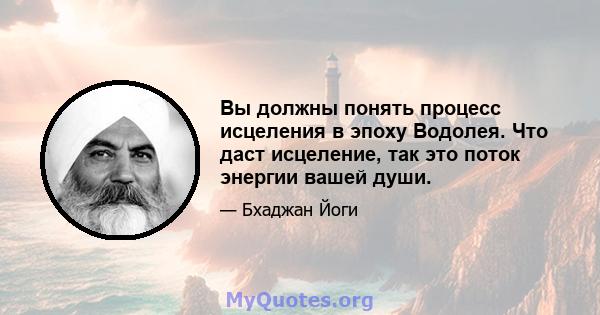 Вы должны понять процесс исцеления в эпоху Водолея. Что даст исцеление, так это поток энергии вашей души.