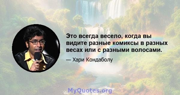 Это всегда весело, когда вы видите разные комиксы в разных весах или с разными волосами.