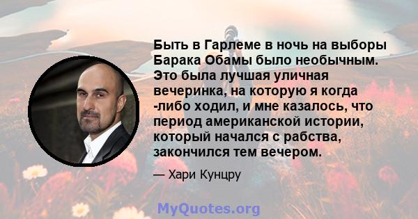 Быть в Гарлеме в ночь на выборы Барака Обамы было необычным. Это была лучшая уличная вечеринка, на которую я когда -либо ходил, и мне казалось, что период американской истории, который начался с рабства, закончился тем