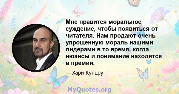 Мне нравится моральное суждение, чтобы появиться от читателя. Нам продают очень упрощенную мораль нашими лидерами в то время, когда нюансы и понимание находятся в премии.