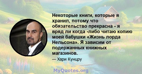 Некоторые книги, которые я хранил, потому что обязательство прекрасна - я вряд ли когда -либо читаю копию моей бабушки «Жизнь лорда Нельсона». Я зависим от подержанных книжных магазинов.