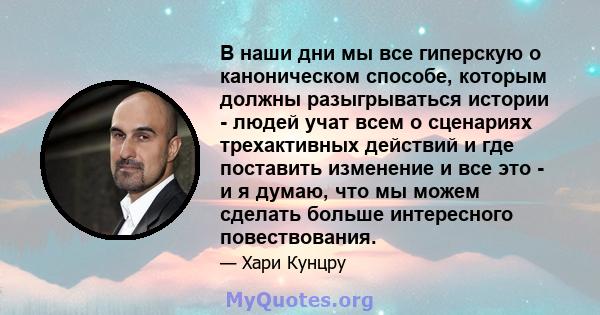 В наши дни мы все гиперскую о каноническом способе, которым должны разыгрываться истории - людей учат всем о сценариях трехактивных действий и где поставить изменение и все это - и я думаю, что мы можем сделать больше