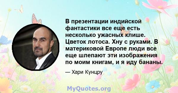 В презентации индийской фантастики все еще есть несколько ужасных клише. Цветок лотоса. Хну с руками. В материковой Европе люди все еще шлепают эти изображения по моим книгам, и я иду бананы.