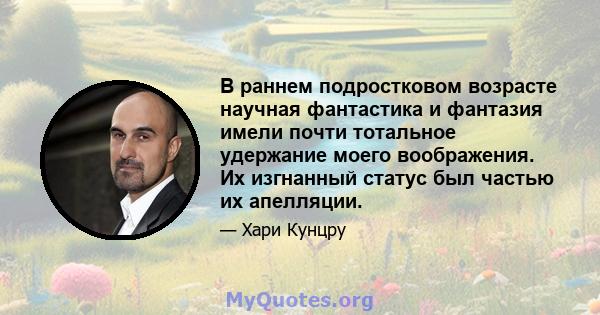 В раннем подростковом возрасте научная фантастика и фантазия имели почти тотальное удержание моего воображения. Их изгнанный статус был частью их апелляции.