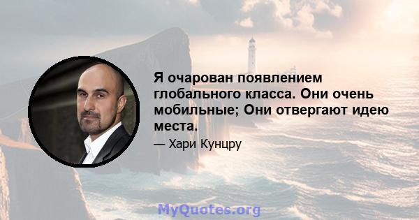 Я очарован появлением глобального класса. Они очень мобильные; Они отвергают идею места.