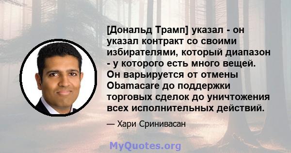 [Дональд Трамп] указал - он указал контракт со своими избирателями, который диапазон - у которого есть много вещей. Он варьируется от отмены Obamacare до поддержки торговых сделок до уничтожения всех исполнительных