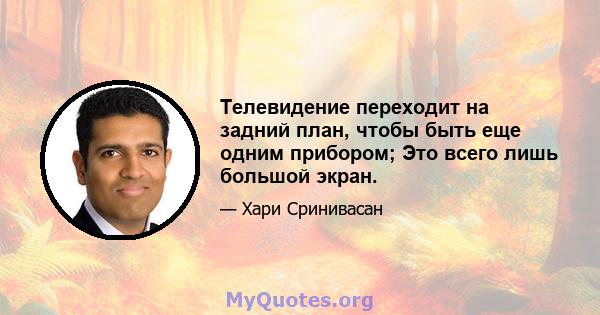 Телевидение переходит на задний план, чтобы быть еще одним прибором; Это всего лишь большой экран.