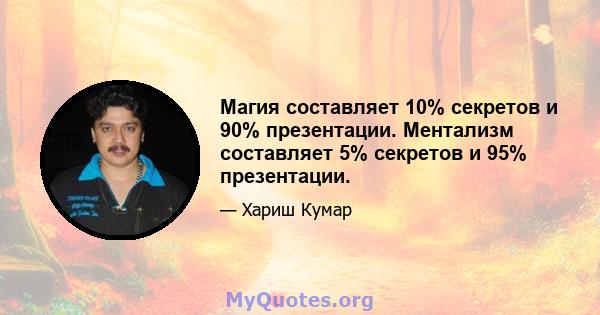 Магия составляет 10% секретов и 90% презентации. Ментализм составляет 5% секретов и 95% презентации.