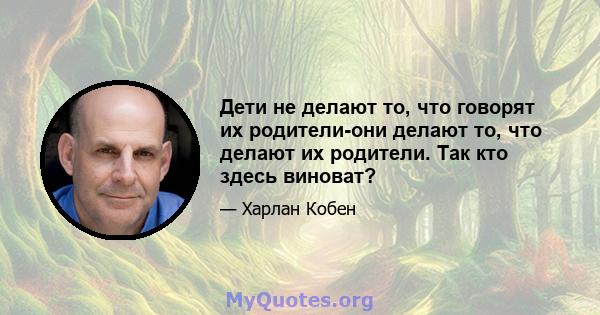 Дети не делают то, что говорят их родители-они делают то, что делают их родители. Так кто здесь виноват?